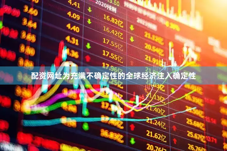配资网址为充满不确定性的全球经济注入确定性