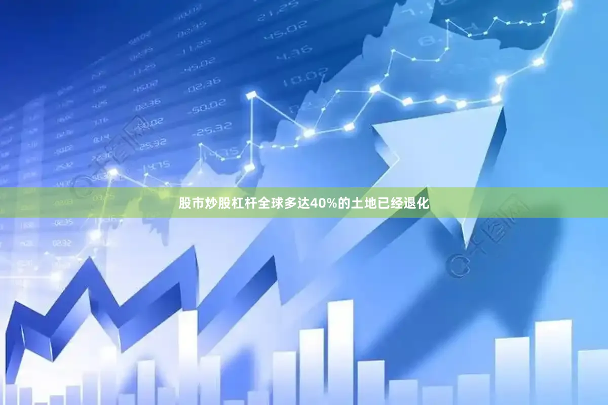 股市炒股杠杆全球多达40%的土地已经退化