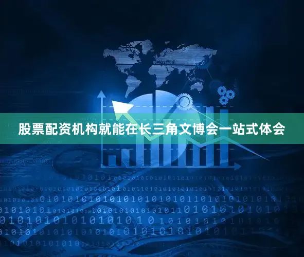 股票配资机构就能在长三角文博会一站式体会