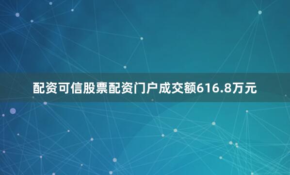 配资可信股票配资门户成交额616.8万元