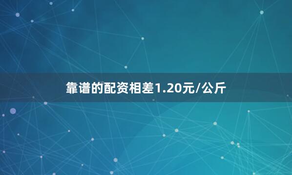 靠谱的配资相差1.20元/公斤