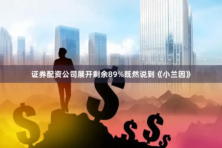 证券配资公司展开剩余89%既然说到《小兰因》