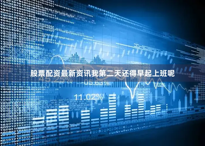 股票配资最新资讯我第二天还得早起上班呢