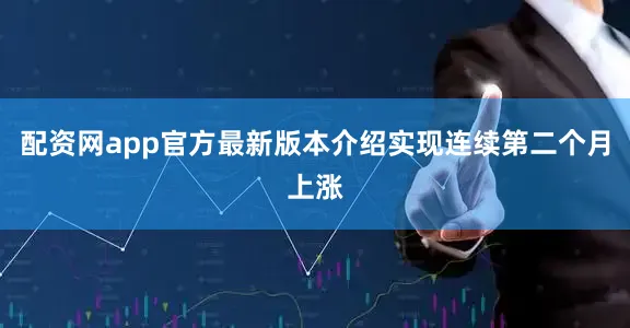 配资网app官方最新版本介绍实现连续第二个月上涨