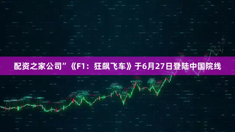 配资之家公司”《F1：狂飙飞车》于6月27日登陆中国院线