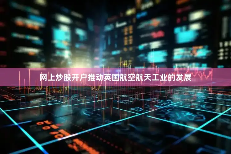 网上炒股开户推动英国航空航天工业的发展