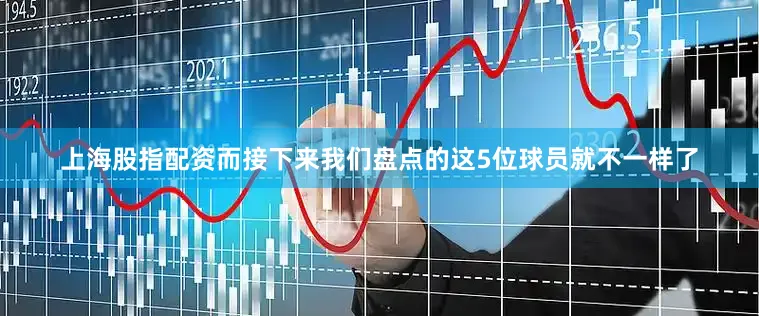 上海股指配资而接下来我们盘点的这5位球员就不一样了