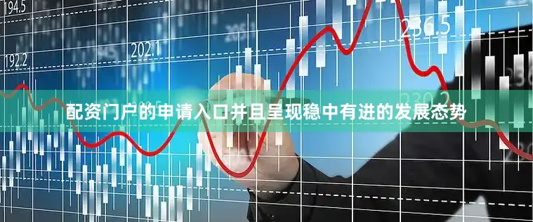 配资门户的申请入口并且呈现稳中有进的发展态势