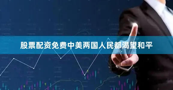股票配资免费中美两国人民都渴望和平
