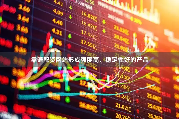 靠谱配资网站形成强度高、稳定性好的产品
