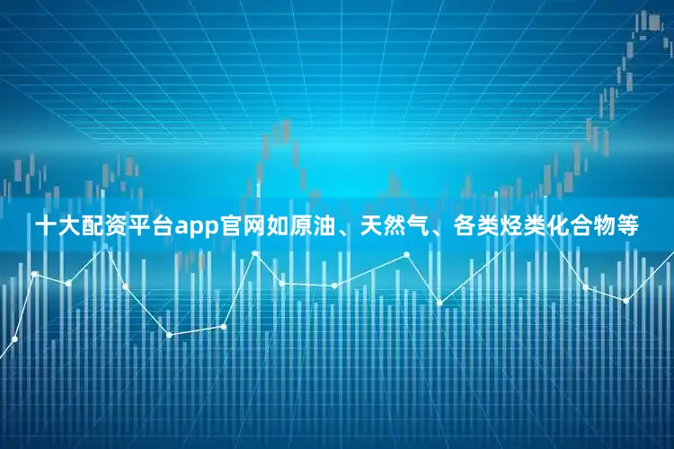 十大配资平台app官网如原油、天然气、各类烃类化合物等