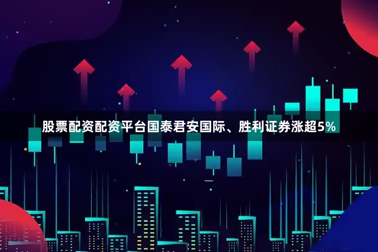股票配资配资平台国泰君安国际、胜利证券涨超5%