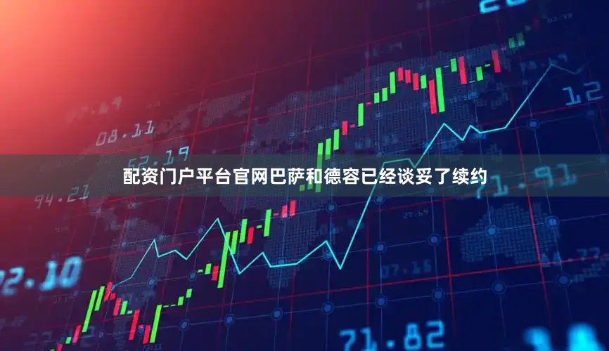 配资门户平台官网巴萨和德容已经谈妥了续约