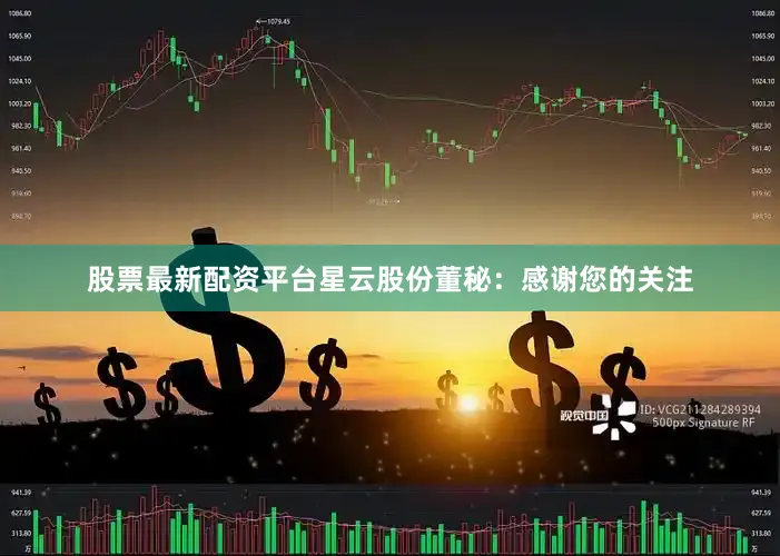 股票最新配资平台星云股份董秘：感谢您的关注