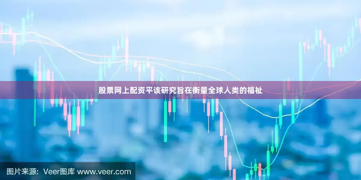 股票网上配资平该研究旨在衡量全球人类的福祉