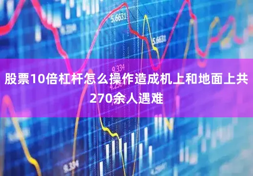 股票10倍杠杆怎么操作造成机上和地面上共270余人遇难