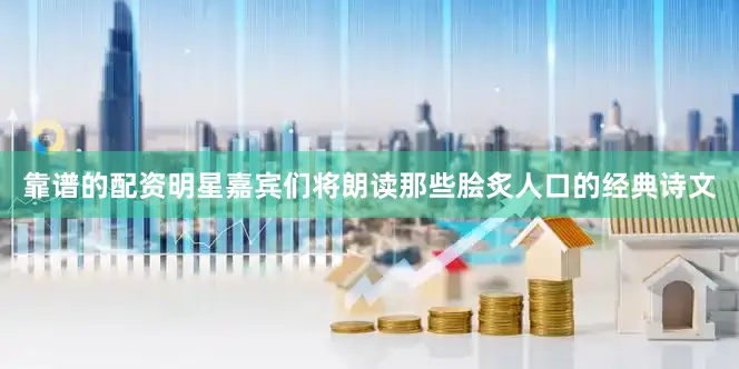 靠谱的配资明星嘉宾们将朗读那些脍炙人口的经典诗文
