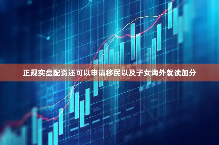 正规实盘配资还可以申请移民以及子女海外就读加分