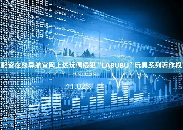 配资在线导航官网上述玩偶侵犯“LABUBU”玩具系列著作权