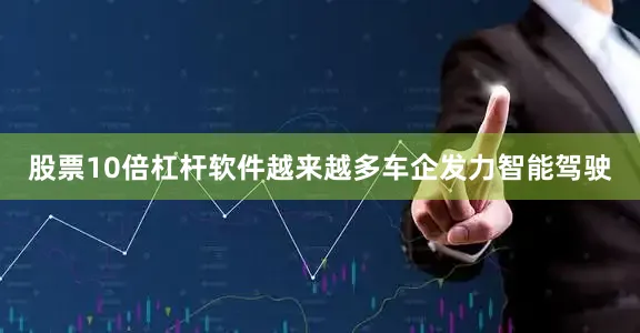 股票10倍杠杆软件越来越多车企发力智能驾驶