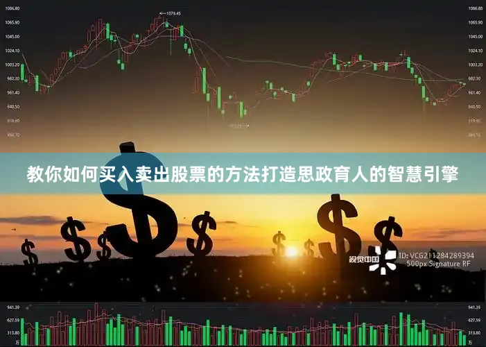 教你如何买入卖出股票的方法打造思政育人的智慧引擎