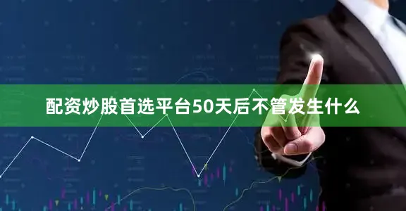 配资炒股首选平台50天后不管发生什么