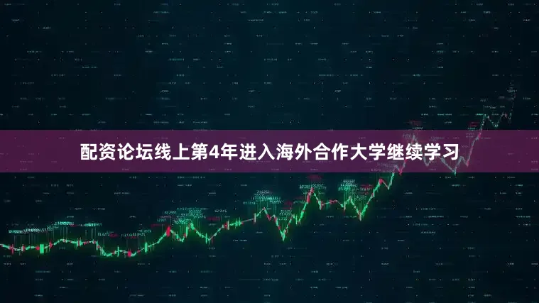 配资论坛线上第4年进入海外合作大学继续学习