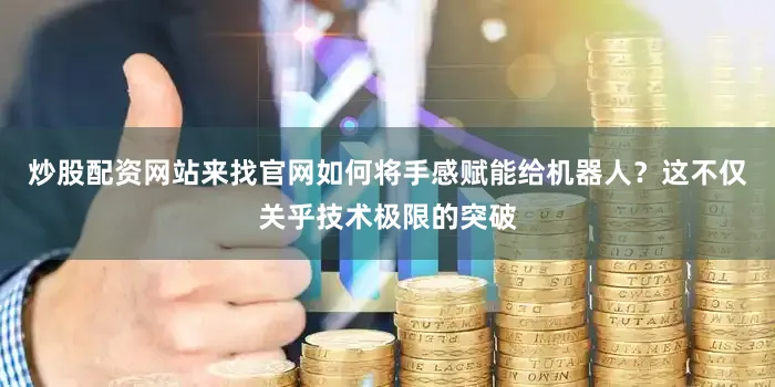 炒股配资网站来找官网如何将手感赋能给机器人？这不仅关乎技术极限的突破