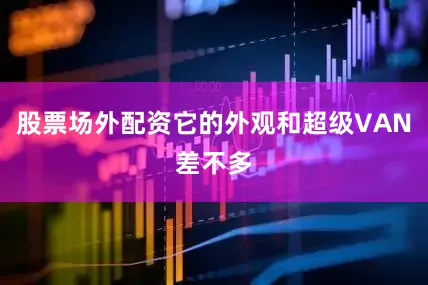 股票场外配资它的外观和超级VAN差不多