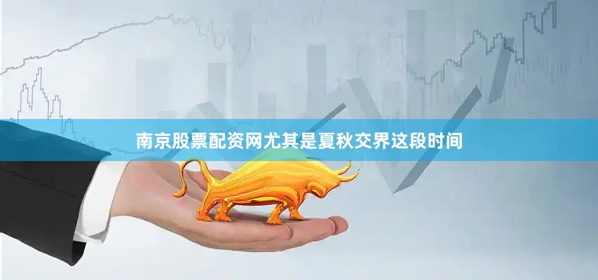 南京股票配资网尤其是夏秋交界这段时间