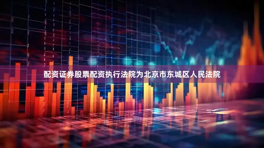 配资证券股票配资执行法院为北京市东城区人民法院