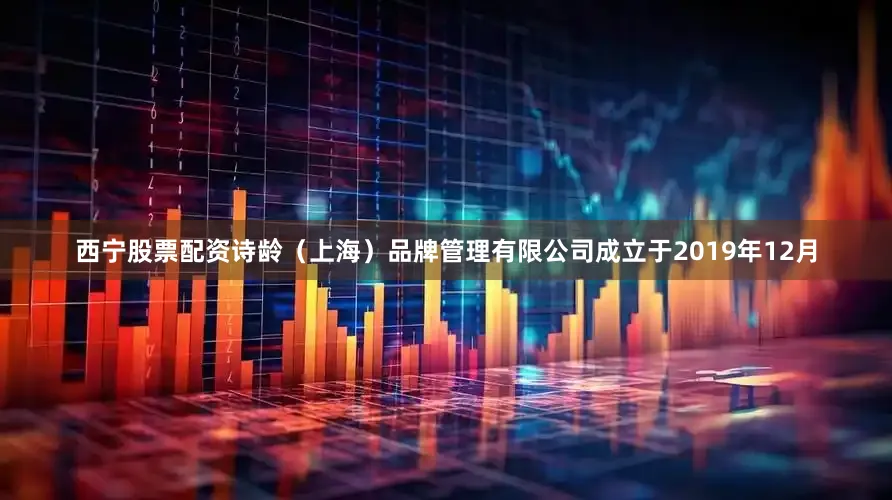 西宁股票配资诗龄（上海）品牌管理有限公司成立于2019年12月