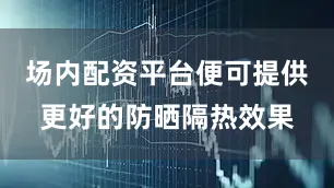 场内配资平台便可提供更好的防晒隔热效果