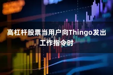 高杠杆股票当用户向Thingo发出工作指令时