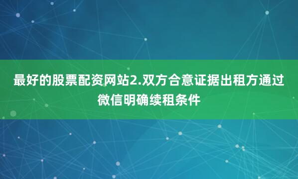 最好的股票配资网站2.双方合意证据出租方通过微信明确续租条件