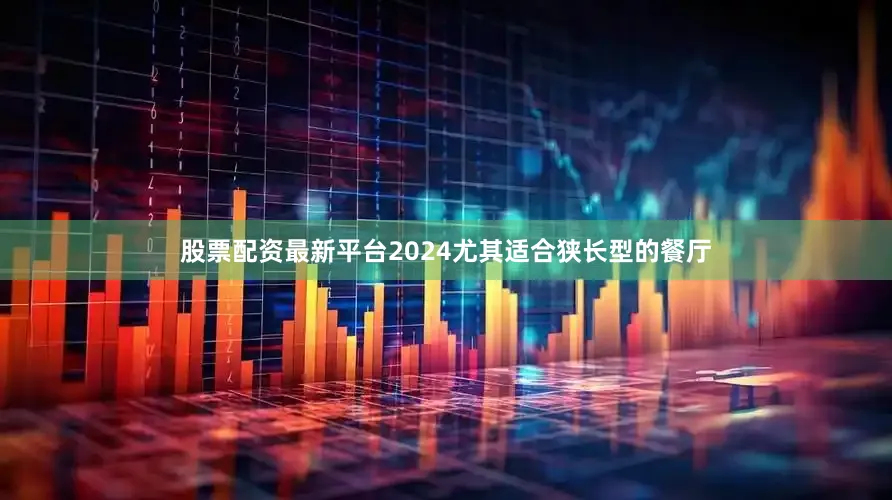 股票配资最新平台2024尤其适合狭长型的餐厅