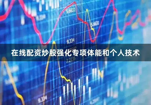 在线配资炒股强化专项体能和个人技术