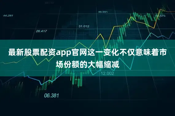 最新股票配资app官网这一变化不仅意味着市场份额的大幅缩减