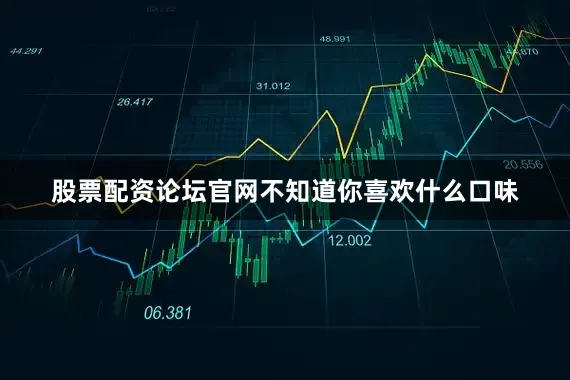 股票配资论坛官网不知道你喜欢什么口味